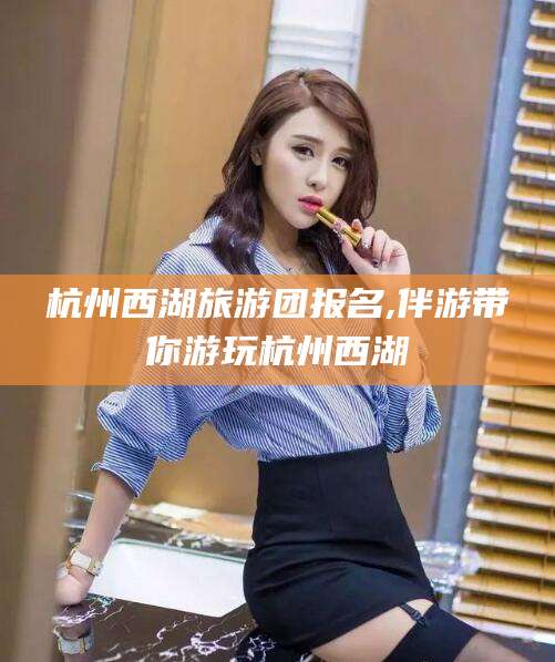 松滋杭州西湖旅游团报名,伴游带你游玩杭州西湖