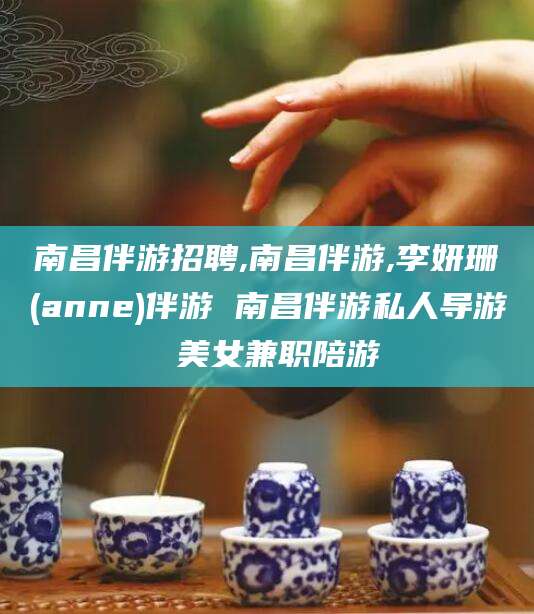 松滋南昌伴游招聘,南昌伴游,李妍珊(anne)伴游 南昌伴游私人导游 美女兼职陪游
