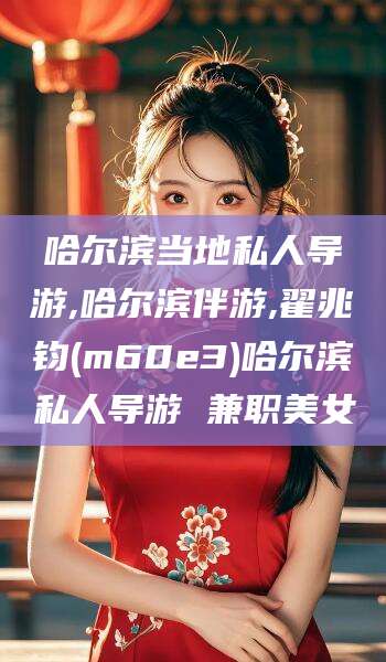 松滋哈尔滨当地私人导游,哈尔滨伴游,翟兆钧(m60e3)哈尔滨私人导游 兼职美女