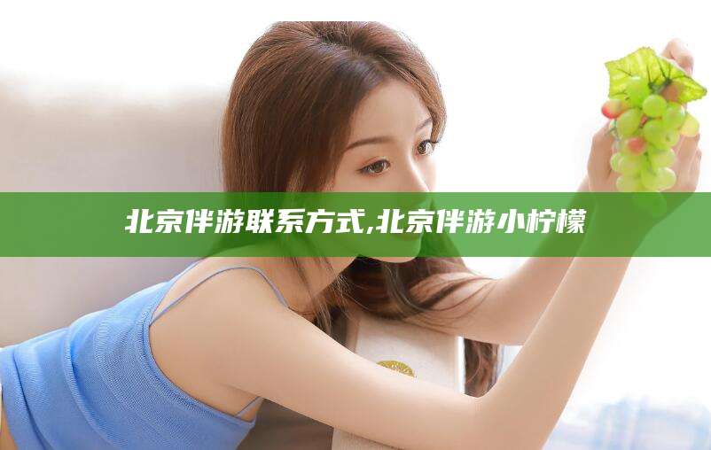 松滋北京伴游联系方式,北京伴游小柠檬