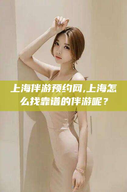 松滋上海伴游预约网,上海怎么找靠谱的伴游呢？