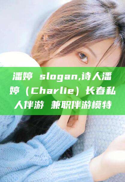 松滋潘婷 slogan,诗人潘婷（Charlie）长春私人伴游 兼职伴游模特