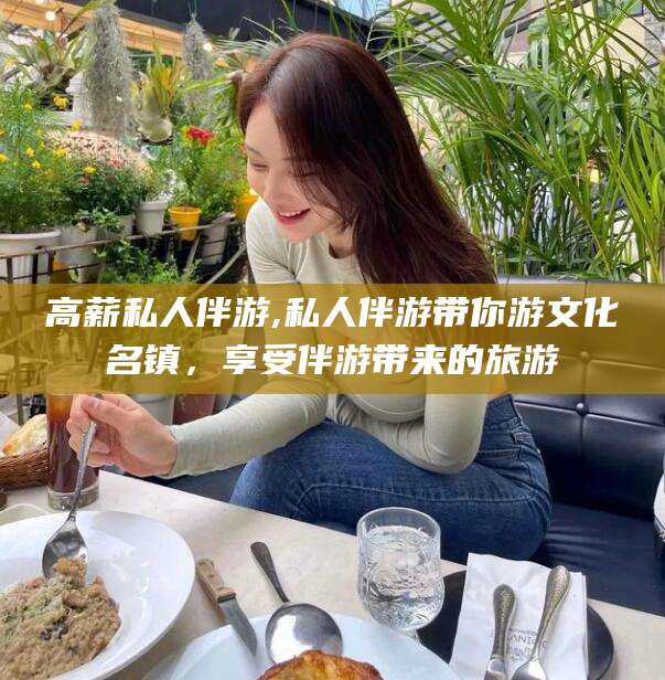 松滋高薪私人伴游,私人伴游带你游文化名镇，享受伴游带来的旅游