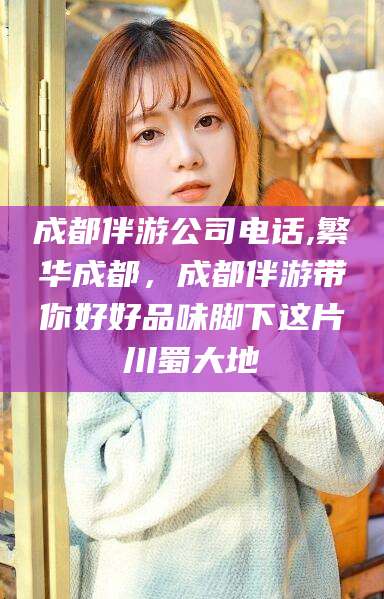 松滋成都伴游公司电话,繁华成都，成都伴游带你好好品味脚下这片川蜀大地