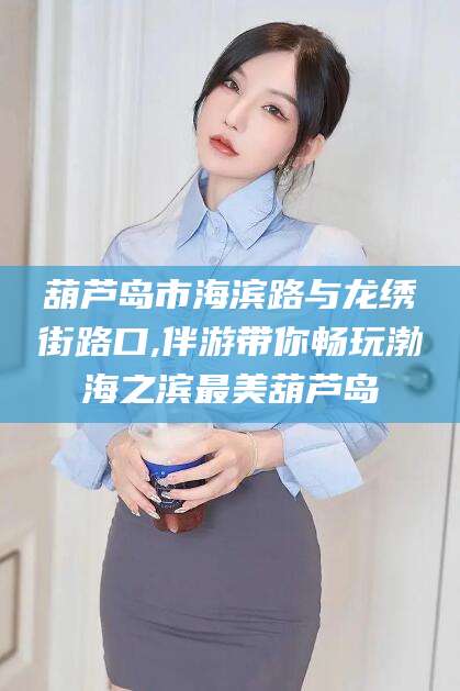 松滋葫芦岛市海滨路与龙绣街路口,伴游带你畅玩渤海之滨最美葫芦岛