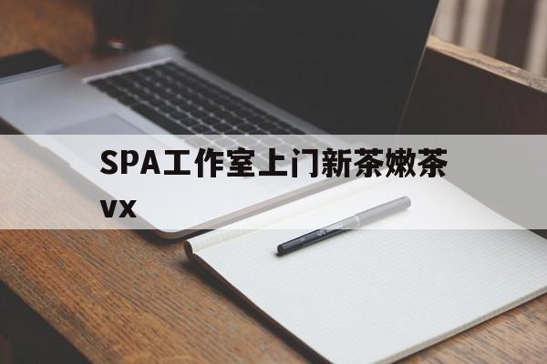 松滋广州哪里可以找约茶新茶的品茶地最新资讯（谁能告诉我哪里有松滋SPA工作室上门新茶嫩茶vx？）