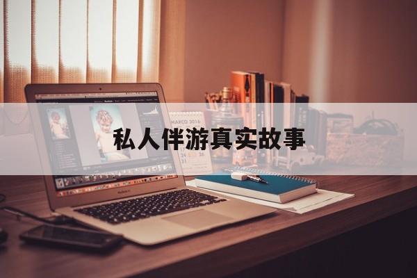私人情感陪护是什么最新资讯（谁能告诉我哪里有松滋私人伴游真实故事？）