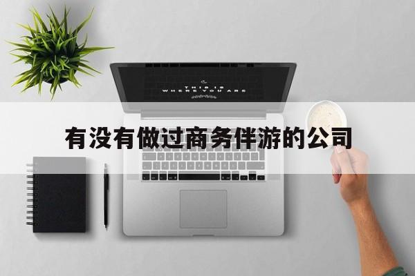 如果去做商务伴游要注意什么最新资讯（谁能告诉我哪里有松滋有没有做过商务伴游的公司？）